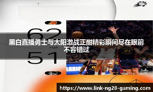 黑白直播勇士与太阳激战正酣精彩瞬间尽在眼前不容错过