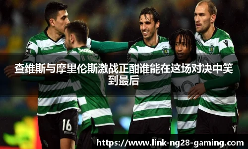 查维斯与摩里伦斯激战正酣谁能在这场对决中笑到最后