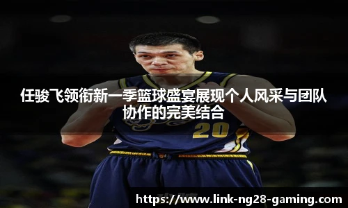 任骏飞领衔新一季篮球盛宴展现个人风采与团队协作的完美结合