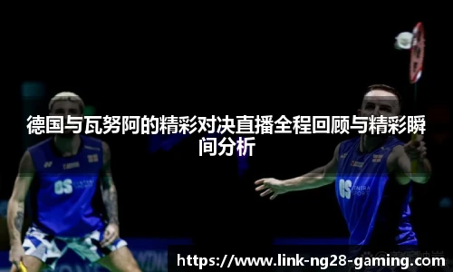 德国与瓦努阿的精彩对决直播全程回顾与精彩瞬间分析