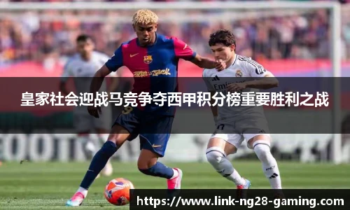 皇家社会迎战马竞争夺西甲积分榜重要胜利之战