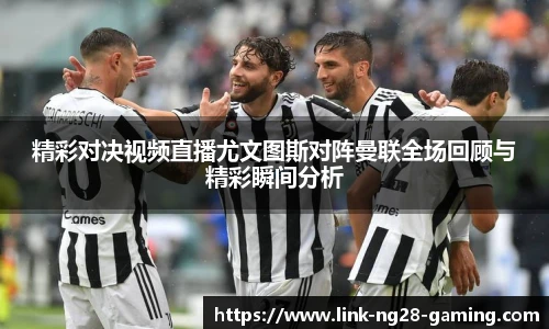 精彩对决视频直播尤文图斯对阵曼联全场回顾与精彩瞬间分析