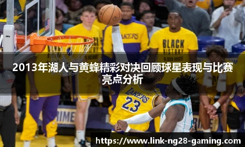 2013年湖人与黄蜂精彩对决回顾球星表现与比赛亮点分析