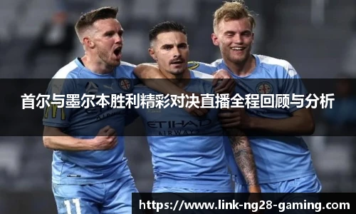 首尔与墨尔本胜利精彩对决直播全程回顾与分析