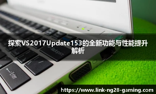 探索VS2017Update153的全新功能与性能提升解析