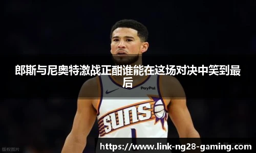 郎斯与尼奥特激战正酣谁能在这场对决中笑到最后