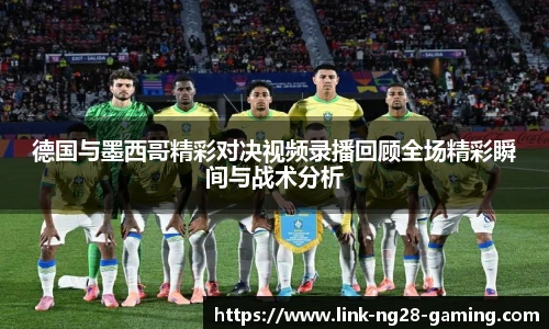 德国与墨西哥精彩对决视频录播回顾全场精彩瞬间与战术分析